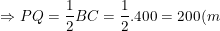 \small \Rightarrow PQ=\frac{1}{2}BC=\frac{1}{2}.400=200(m)